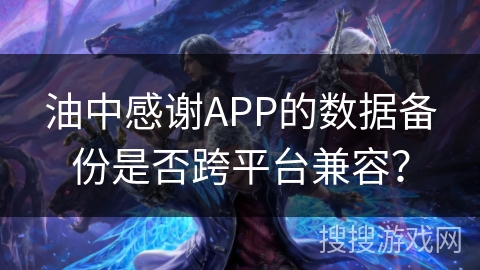 油中感谢APP的数据备份是否跨平台兼容? 油中感谢APP的数据备份是否跨平台兼容?
