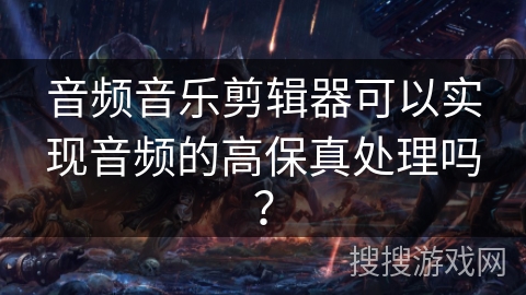 音频音乐剪辑器可以实现音频的高保真处理吗? 音频音乐剪辑器可以实现音频的高保真处理吗?