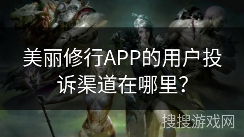 美丽修行APP的用户投诉渠道在哪里？