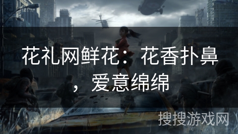 花礼网鲜花:花香扑鼻,爱意绵绵 花礼网鲜花:花香扑鼻,爱意绵绵