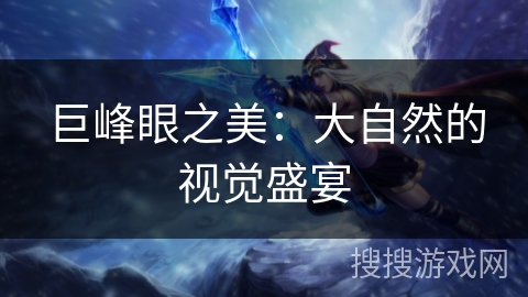 巨峰眼之美:大自然的视觉盛宴 巨峰眼之美:大自然的视觉盛宴