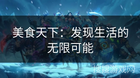 美食天下:发现生活的无限可能 美食天下:发现生活的无限可能