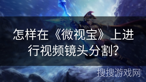 怎样在《微视宝》上进行视频镜头分割？