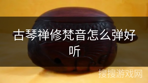 古琴禅修梵音怎么弹好听 古琴禅修梵音怎么弹好听