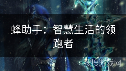 蜂助手：智慧生活的领跑者
