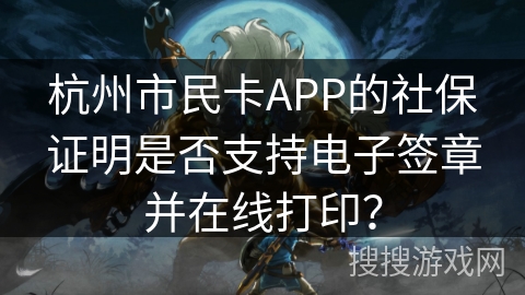 杭州市民卡APP的社保证明是否支持电子签章并在线打印？