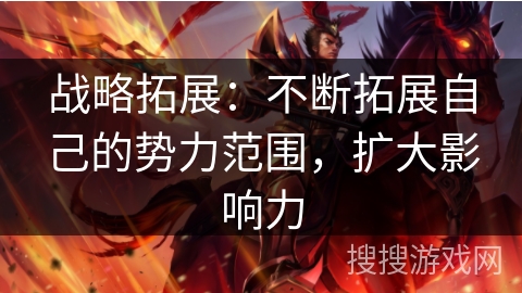 战略拓展：不断拓展自己的势力范围，扩大影响力