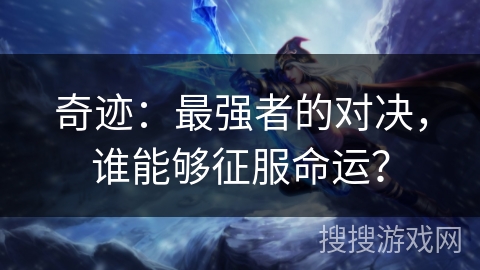 奇迹:最强者的对决,谁能够征服命运? 奇迹:最强者的对决,谁能够征服命运?