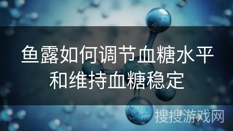 鱼露如何调节血糖水平和维持血糖稳定