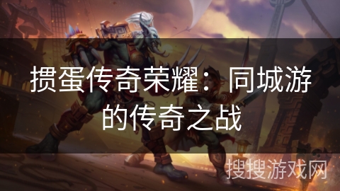 掼蛋传奇荣耀:同城游的传奇之战 掼蛋传奇荣耀:同城游的传奇之战