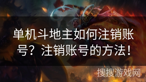 单机斗地主如何注销账号?注销账号的方法! 单机斗地主如何注销账号?注销账号的方法!