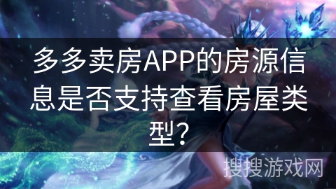 多多卖房APP的房源信息是否支持查看房屋类型? 多多卖房APP的房源信息是否支持查看房屋类型?