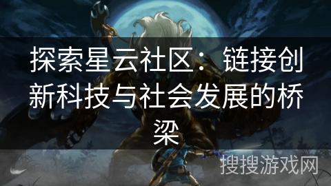 探索星云社区:链接创新科技与社会发展的桥梁 探索星云社区:链接创新科技与社会发展的桥梁