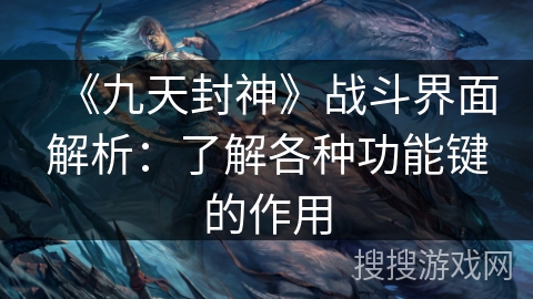 《九天封神》战斗界面解析:了解各种功能键的作用 《九天封神》战斗界面解析:了解各种功能键的作用
