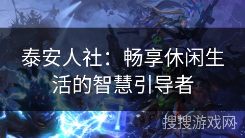 泰安人社:畅享休闲生活的智慧引导者 泰安人社:畅享休闲生活的智慧引导者