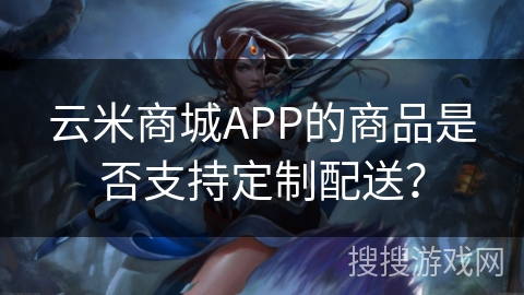 云米商城APP的商品是否支持定制配送? 云米商城APP的商品是否支持定制配送?