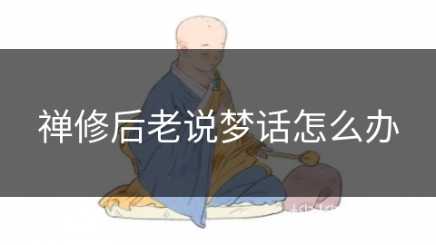 禅修后老说梦话怎么办 禅修后老说梦话怎么办