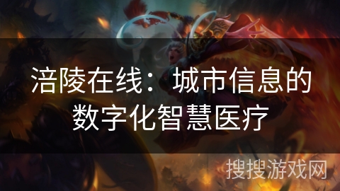 涪陵在线:城市信息的数字化智慧医疗 涪陵在线:城市信息的数字化智慧医疗