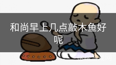 和尚早上几点敲木鱼好呢 和尚早上几点敲木鱼好呢