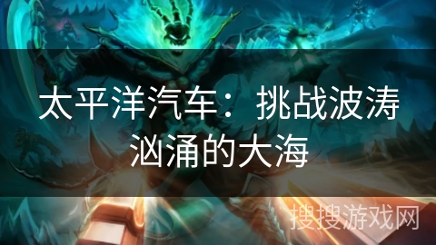太平洋汽车：挑战波涛汹涌的大海