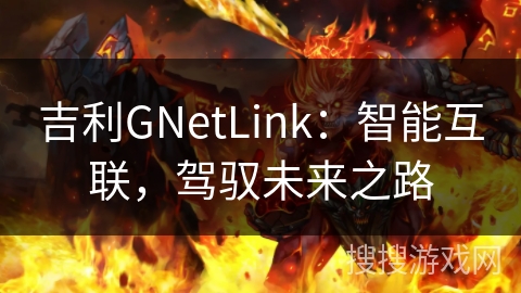 吉利GNetLink:智能互联,驾驭未来之路 吉利GNetLink:智能互联,驾驭未来之路