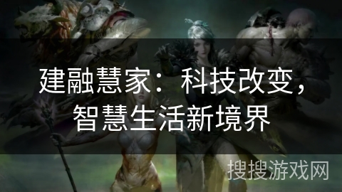 建融慧家:科技改变,智慧生活新境界 建融慧家:科技改变,智慧生活新境界