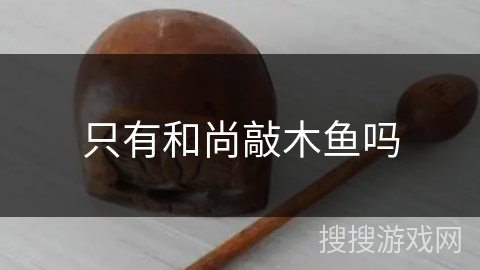 只有和尚敲木鱼吗 只有和尚敲木鱼吗