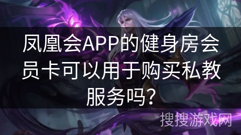 凤凰会APP的健身房会员卡可以用于购买私教服务吗？