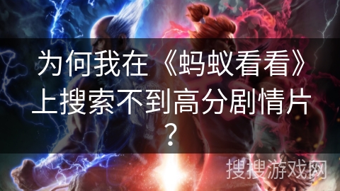 为何我在《蚂蚁看看》上搜索不到高分剧情片? 为何我在《蚂蚁看看》上搜索不到高分剧情片?