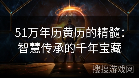 51万年历黄历的精髓:智慧传承的千年宝藏 51万年历黄历的精髓:智慧传承的千年宝藏