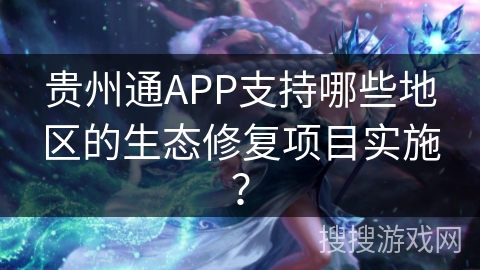 贵州通APP支持哪些地区的生态修复项目实施? 贵州通APP支持哪些地区的生态修复项目实施?