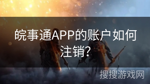 皖事通APP的账户如何注销? 皖事通APP的账户如何注销?