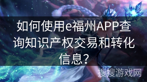 如何使用e福州APP查询知识产权交易和转化信息？