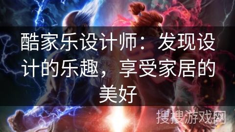 酷家乐设计师:发现设计的乐趣,享受家居的美好 酷家乐设计师:发现设计的乐趣,享受家居的美好