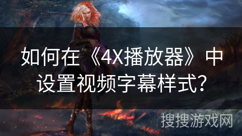 如何在《4X播放器》中设置视频字幕样式? 如何在《4X播放器》中设置视频字幕样式?