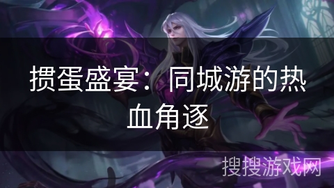 掼蛋盛宴：同城游的热血角逐