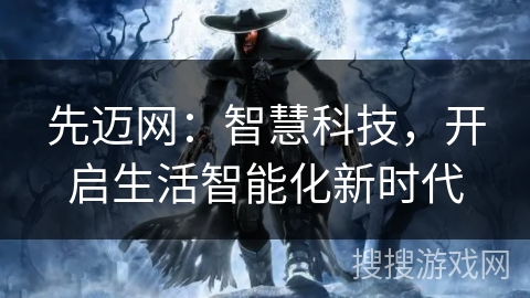 先迈网：智慧科技，开启生活智能化新时代