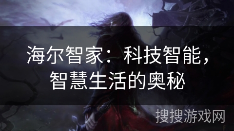 海尔智家:科技智能,智慧生活的奥秘 海尔智家:科技智能,智慧生活的奥秘