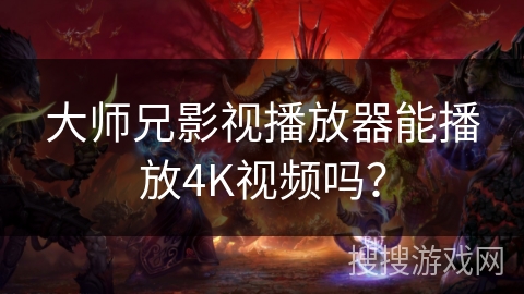 大师兄影视播放器能播放4K视频吗？