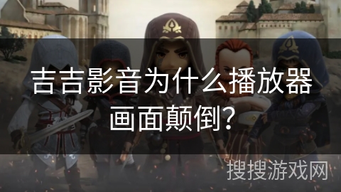 吉吉影音为什么播放器画面颠倒? 吉吉影音为什么播放器画面颠倒?