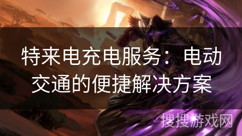 特来电充电服务：电动交通的便捷解决方案