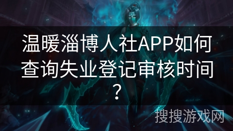 温暖淄博人社APP如何查询失业登记审核时间? 温暖淄博人社APP如何查询失业登记审核时间?