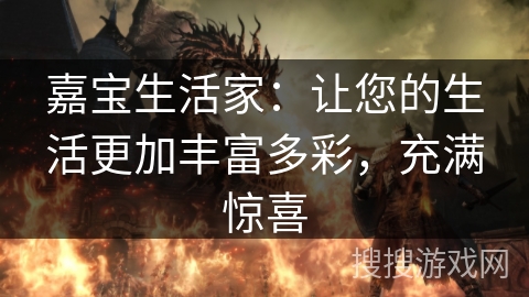 嘉宝生活家：让您的生活更加丰富多彩，充满惊喜