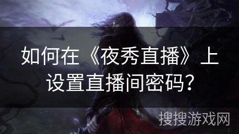 如何在《夜秀直播》上设置直播间密码? 如何在《夜秀直播》上设置直播间密码?