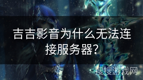 吉吉影音为什么无法连接服务器？