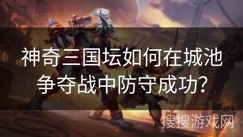 神奇三国坛如何在城池争夺战中防守成功? 神奇三国坛如何在城池争夺战中防守成功?