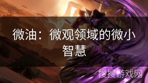 微油:微观领域的微小智慧 微油:微观领域的微小智慧