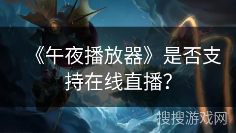 《午夜播放器》是否支持在线直播？