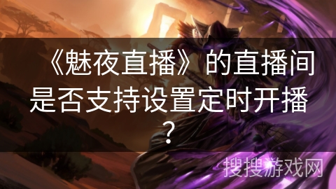 《魅夜直播》的直播间是否支持设置定时开播? 《魅夜直播》的直播间是否支持设置定时开播?