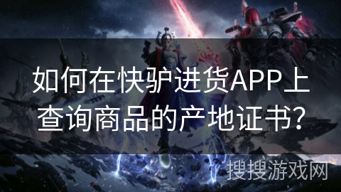如何在快驴进货APP上查询商品的产地证书? 如何在快驴进货APP上查询商品的产地证书?